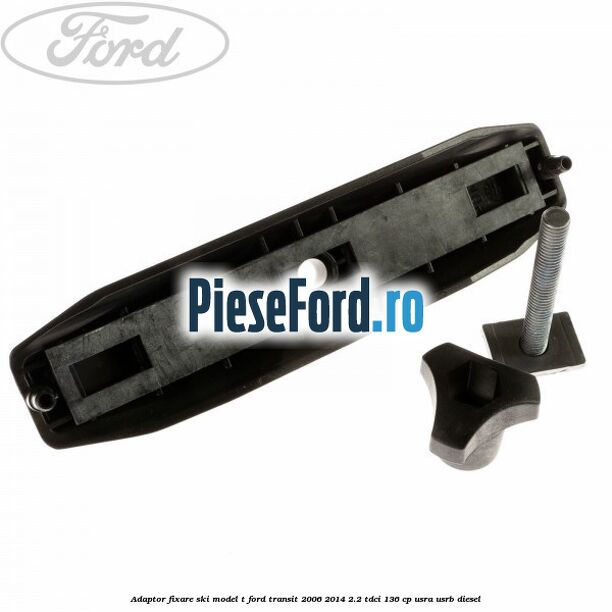 Adaptor fixare ski model T Ford Transit 2006-2014 2.2 TDCi 136 cp USRA, USRB diesel