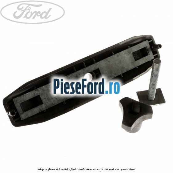 Adaptor fixare ski model T Ford Transit 2006-2014 2.2 TDCi RWD 155 cp CVRC diesel