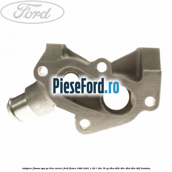 Adaptor flansa apa, pe bloc motor Ford Fiesta 1996-2001 1.25 i 16V 75 cp Adaptor flansa apa, pe bloc motor Ford Fiesta 1996-2001 1.25 i 16V 75 cp DHA, DHB, DHC, DHD, DHE, DHF benzina