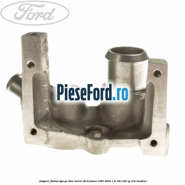 Adaptor flansa apa, pe bloc motor Ford Puma 1997-2003 1.6 16V 103 cp Adaptor flansa apa, pe bloc motor Ford Puma 1997-2003 1.6 16V 103 cp L1W benzina