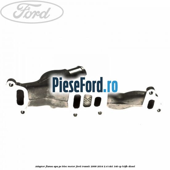 Adaptor flansa apa, pe bloc motor Ford Transit 2006-2014 2.4 TDCi 140 cp Adaptor flansa apa, pe bloc motor Ford Transit 2006-2014 2.4 TDCi 140 cp H9FB diesel