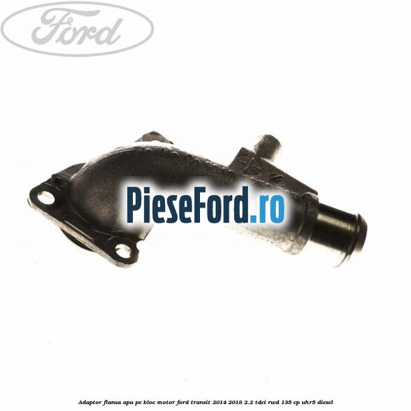 Adaptor flansa apa pe bloc motor Ford Transit 2014-2018 2.2 TDCi RWD 135 cp Adaptor flansa apa pe bloc motor Ford Transit 2014-2018 2.2 TDCi RWD 135 cp UHR5 diesel