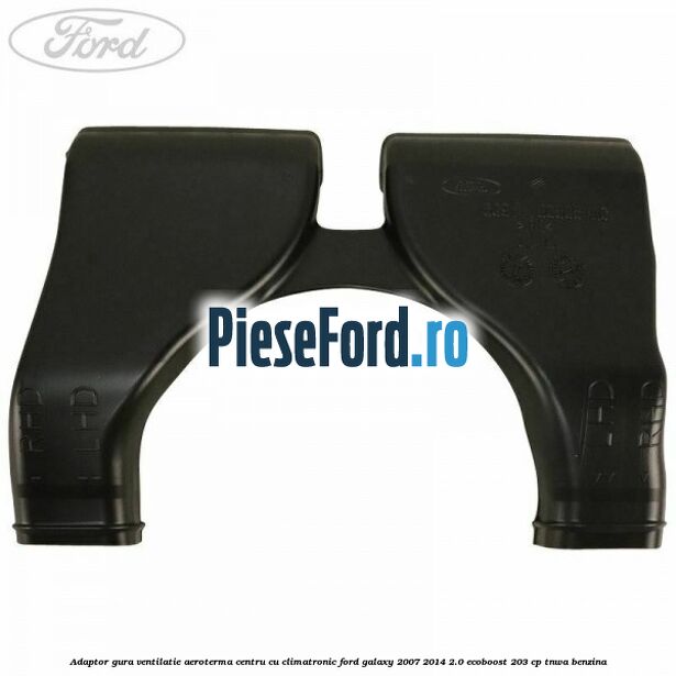 Adaptor gura ventilatie aeroterma centru cu climatronic Ford Galaxy 2007-2014 2.0 EcoBoost 203 cp TNWA benzina