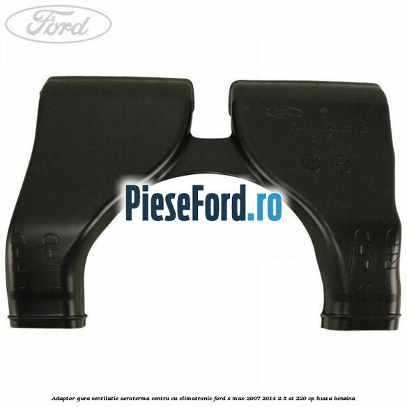 Adaptor gura ventilatie aeroterma centru cu climatronic Ford S-Max 2007-2014 2.5 ST 220 cp Adaptor gura ventilatie aeroterma centru cu climatronic Ford S-Max 2007-2014 2.5 ST 220 cp HUWA benzina