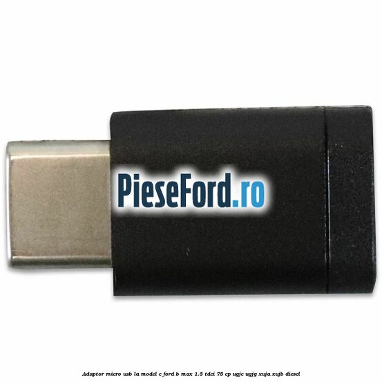 Adaptor micro USB la model C Ford B-Max 1.5 TDCi 75 cp UGJC, UGJG, XUJA, XUJB diesel