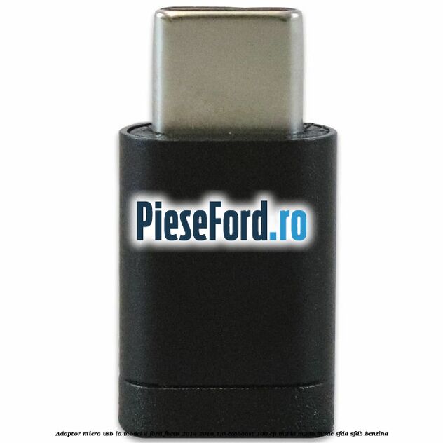 Adaptor micro USB la model C Ford Focus 2014-2018 1.0 EcoBoost 100 cp M2DA, M2DB, M2DC, SFDA, SFDB benzina