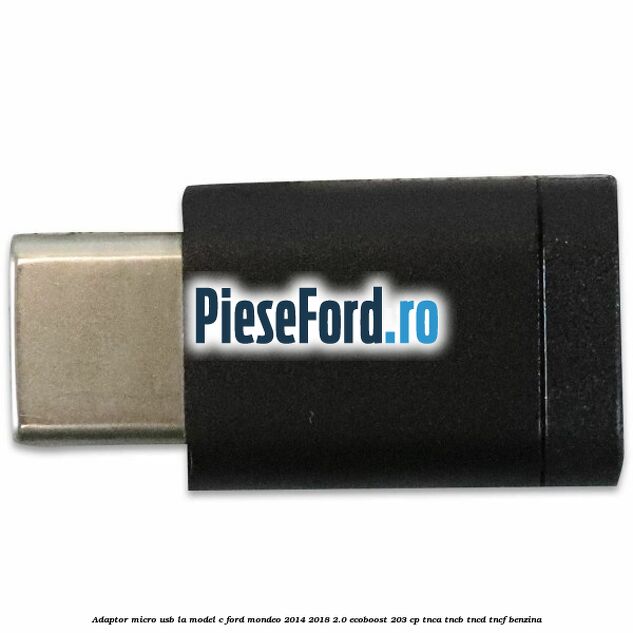 Adaptor micro USB la model C Ford Mondeo 2014-2018 2.0 EcoBoost 203 cp Adaptor micro USB la model C Ford Mondeo 2014-2018 2.0 EcoBoost 203 cp TNCA, TNCB, TNCD, TNCF benzina