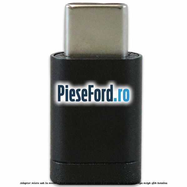 Adaptor micro USB la model C Ford Tourneo Connect 2019-2023 1.0 EcoBoost 100 cp B3GA, M2GA, M2GB, SFCB benzina
