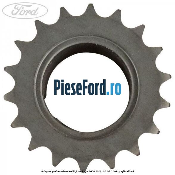 Adaptor pinion arbore cotit Ford Kuga 2008-2012 2.0 TDCI 140 cp Adaptor pinion arbore cotit Ford Kuga 2008-2012 2.0 TDCI 140 cp UFDA diesel