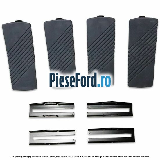 Adaptor porbagaj exterior, suport caiac Ford Kuga 2013-2016 1.5 EcoBoost 150 cp M8MA, M8MB, M8MC, M8MD, M8ME benzina