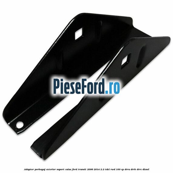 Adaptor porbagaj exterior, suport caiac Ford Transit 2006-2014 2.2 TDCi RWD 100 cp Adaptor porbagaj exterior, suport caiac Ford Transit 2006-2014 2.2 TDCi RWD 100 cp DRRA, DRRB, DRRC diesel
