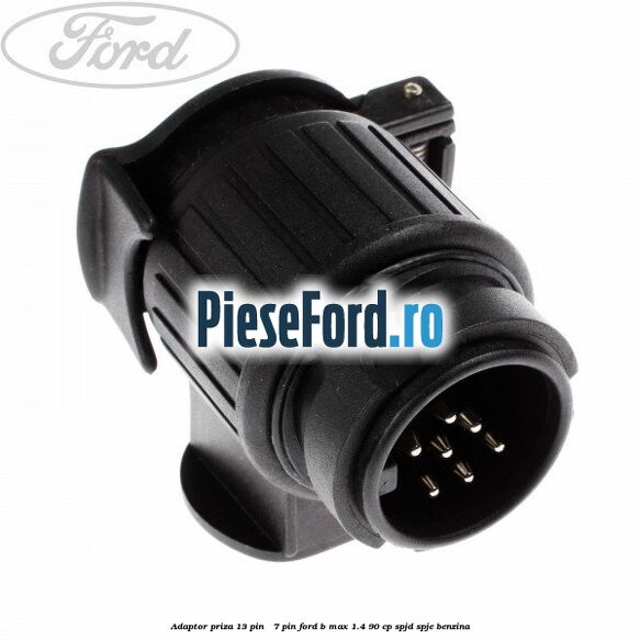 Adaptor priza 13 pin - 7 pin Ford B-Max 1.4 90 cp SPJD, SPJE benzina