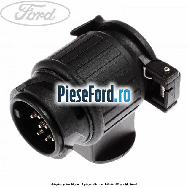 Adaptor priza 13 pin - 7 pin Ford B-Max 1.6 TDCi 95 cp T3JB diesel