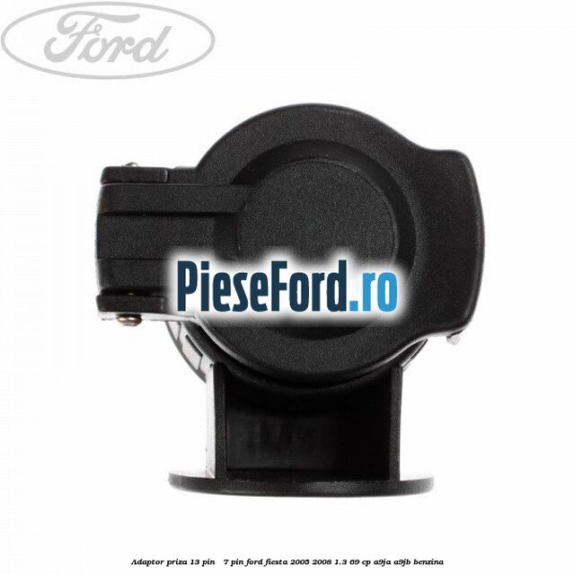 Adaptor priza 13 pin - 7 pin Ford Fiesta 2005-2008 1.3 69 cp A9JA, A9JB benzina