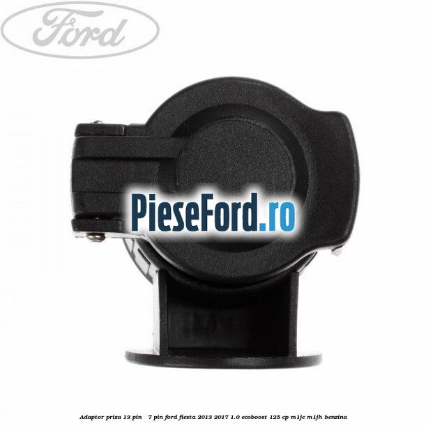 Adaptor priza 13 pin - 7 pin Ford Fiesta 2013-2017 1.0 EcoBoost 125 cp M1JE, M1JH benzina