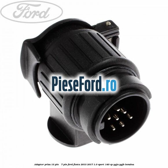 Adaptor priza 13 pin - 7 pin Ford Fiesta 2013-2017 1.0 Sport 140 cp YYJA, YYJB benzina
