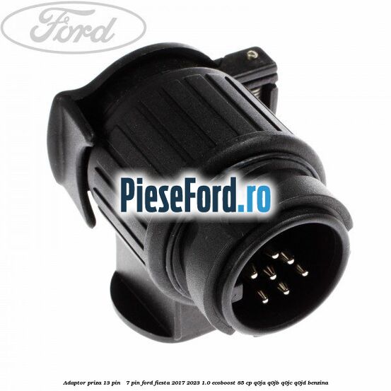 Adaptor priza 13 pin - 7 pin Ford Fiesta 2017-2023 1.0 EcoBoost 85 cp Q0JA, Q0JB, Q0JC, Q0JD benzina