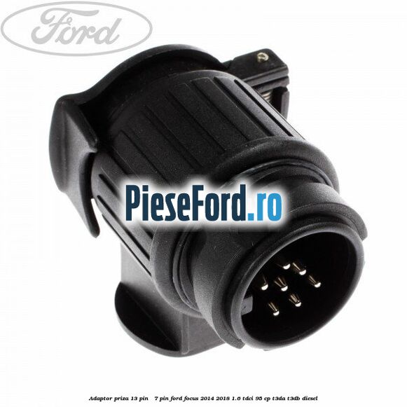 Adaptor priza 13 pin - 7 pin Ford Focus 2014-2018 1.6 TDCi 95 cp T3DA, T3DB diesel