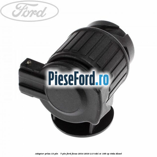 Adaptor priza 13 pin - 7 pin Ford Focus 2014-2018 2.0 TDCi ST 185 cp T8DA diesel