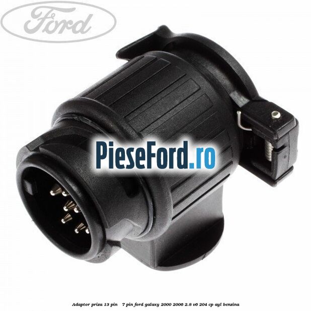 Adaptor priza 13 pin - 7 pin Ford Galaxy 2000-2006 2.8 V6 204 cp AYL benzina