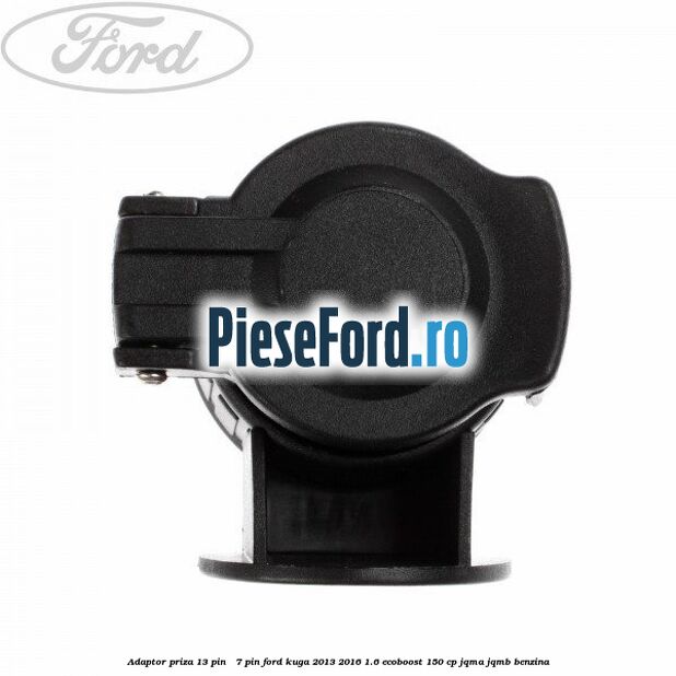 Adaptor priza 13 pin - 7 pin Ford Kuga 2013-2016 1.6 EcoBoost 150 cp JQMA, JQMB benzina