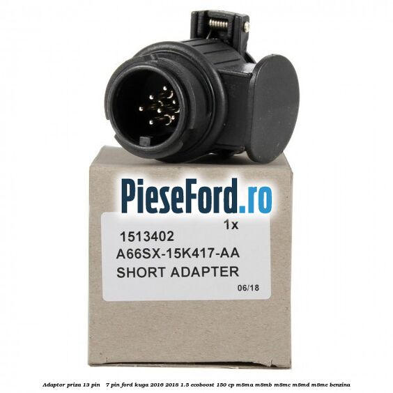 Adaptor priza 13 pin - 7 pin Ford Kuga 2016-2018 1.5 EcoBoost 150 cp Adaptor priza 13 pin - 7 pin Ford Kuga 2016-2018 1.5 EcoBoost 150 cp M8MA, M8MB, M8MC, M8MD, M8ME benzina
