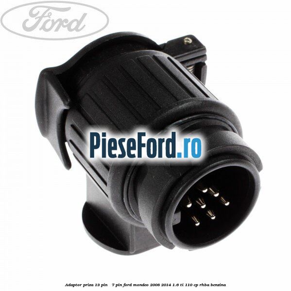 Adaptor priza 13 pin - 7 pin Ford Mondeo 2008-2014 1.6 Ti 110 cp RHBA benzina