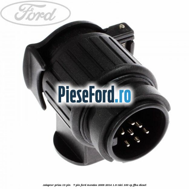 Adaptor priza 13 pin - 7 pin Ford Mondeo 2008-2014 1.8 TDCi 100 cp FFBA diesel