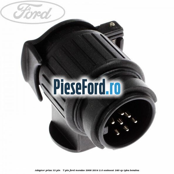 Adaptor priza 13 pin - 7 pin Ford Mondeo 2008-2014 2.0 EcoBoost 240 cp TPBA benzina