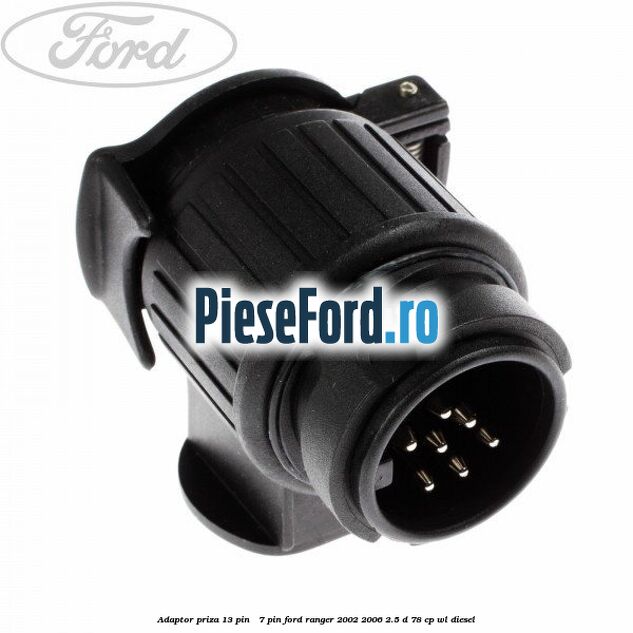 Adaptor priza 13 pin - 7 pin Ford Ranger 2002-2006 2.5 D 78 cp WL diesel