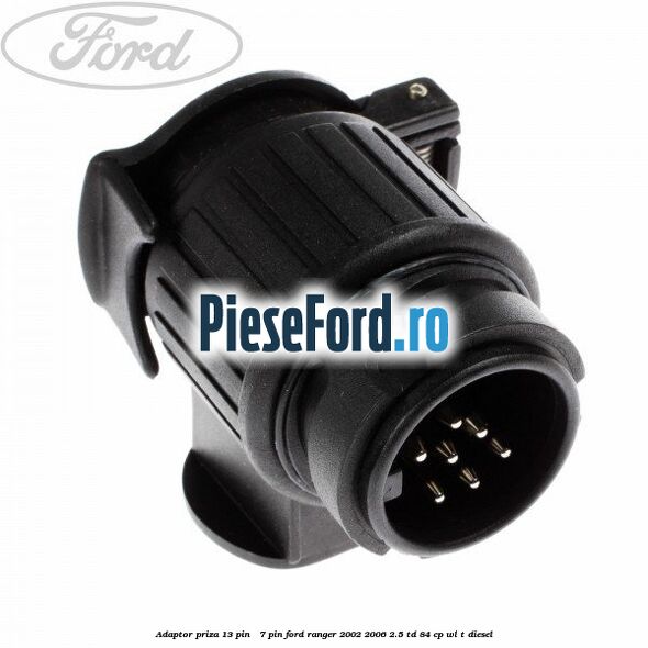 Adaptor priza 13 pin - 7 pin Ford Ranger 2002-2006 2.5 TD 84 cp WL-T diesel