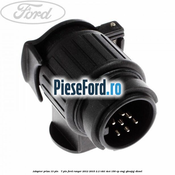 Adaptor priza 13 pin - 7 pin Ford Ranger 2012-2015 2.2 TDCi 4x4 150 cp Adaptor priza 13 pin - 7 pin Ford Ranger 2012-2015 2.2 TDCi 4x4 150 cp ENQJ, GBVAJQJ diesel