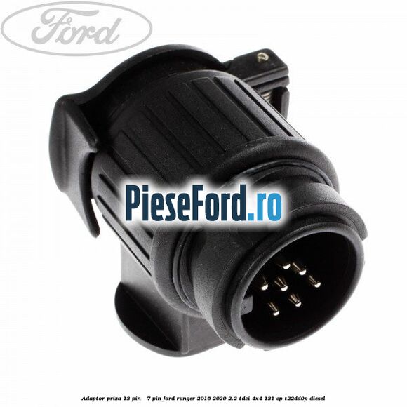 Adaptor priza 13 pin - 7 pin Ford Ranger 2016-2020 2.2 TDCi 4x4 131 cp T22DD0P diesel