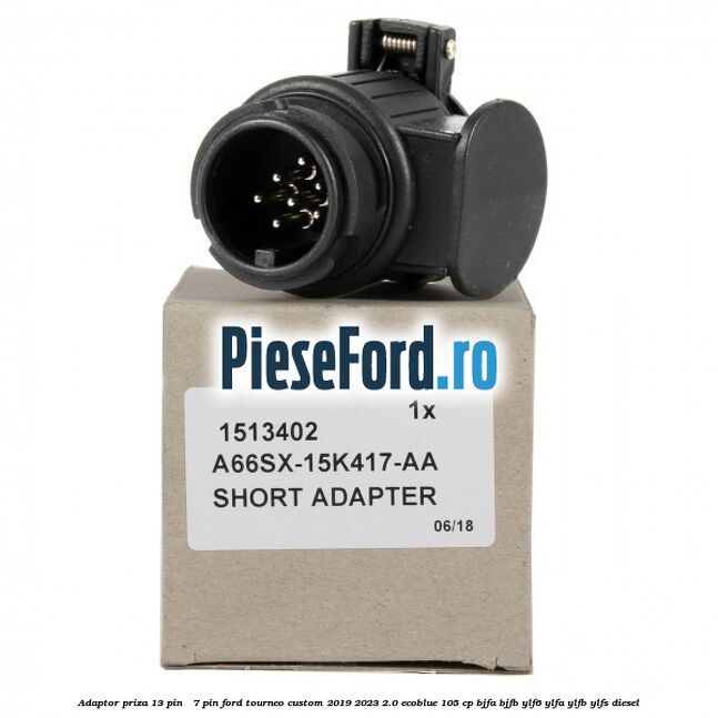 Adaptor priza 13 pin - 7 pin Ford Tourneo Custom 2019-2023 2.0 EcoBlue 105 cp BJFA, BJFB, YLF6, YLFA, YLFB, YLFS diesel