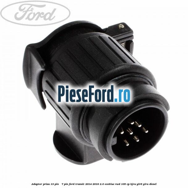 Adaptor priza 13 pin - 7 pin Ford Transit 2014-2018 2.0 EcoBlue RWD 105 cp BJRA, YLR6, YLRA diesel
