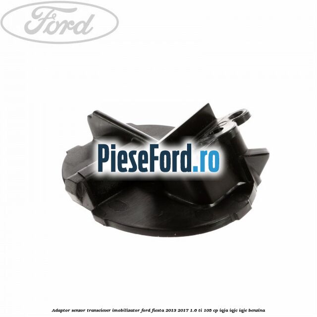Adaptor senzor transciever imobilizator Ford Fiesta 2013-2017 1.6 Ti 105 cp IQJA, IQJC, IQJE benzina