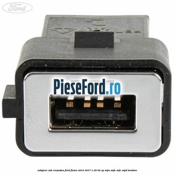 Adaptor USB, torpedou Ford Fiesta 2013-2017 1.25 82 cp SNJA, SNJB, SNJC, SNJD benzina