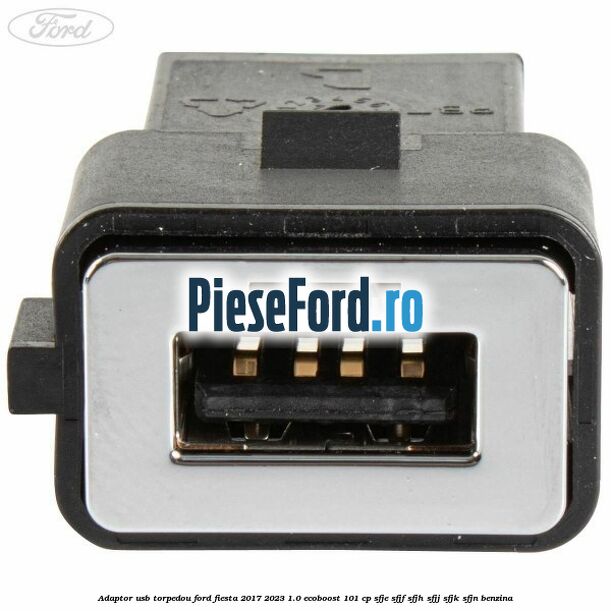 Adaptor USB, torpedou Ford Fiesta 2017-2023 1.0 EcoBoost 101 cp SFJE, SFJF, SFJH, SFJJ, SFJK, SFJN benzina