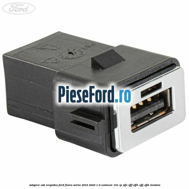Adaptor USB, torpedou Ford Fiesta Active 2018-2023 1.0 EcoBoost 101 cp SFJE, SFJF, SFJH, SFJJ, SFJK benzina