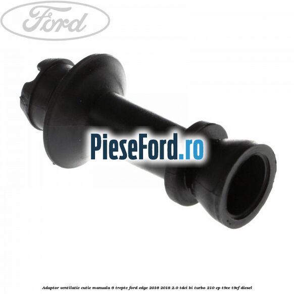 Adaptor ventilatie cutie manuala 6 trepte Ford Edge 2016-2018 2.0 TDCi Bi-Turbo 210 cp Adaptor ventilatie cutie manuala 6 trepte Ford Edge 2016-2018 2.0 TDCi Bi-Turbo 210 cp T9CE, T9CF diesel