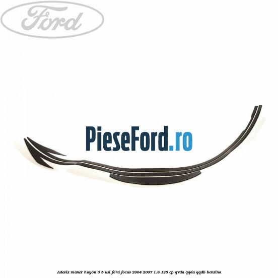 Adeviz maner hayon 3/5 usi Ford Focus 2004-2007 1.8 125 cp Adeviz maner hayon 3/5 usi Ford Focus 2004-2007 1.8 125 cp Q7DA, QQDA, QQDB benzina