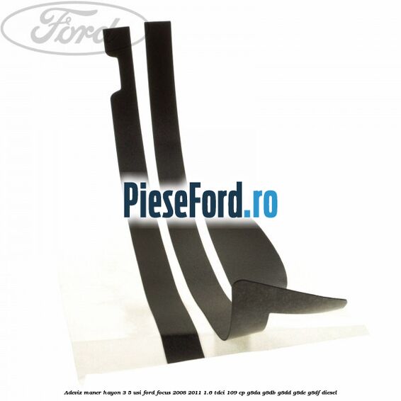 Adeviz maner hayon 3/5 usi Ford Focus 2008-2011 1.6 TDCi 109 cp G8DA, G8DB, G8DD, G8DE, G8DF diesel
