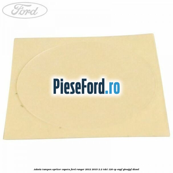 Adeviz tampon opritor capota Ford Ranger 2012-2015 2.2 TDCi 120 cp ENPF, GBVAJPF diesel
