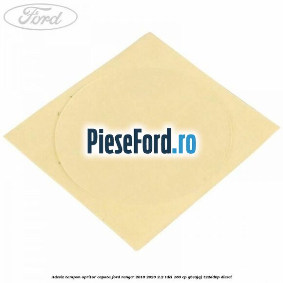 Adeviz tampon opritor capota Ford Ranger 2016-2020 2.2 TDCi 160 cp Adeviz tampon opritor capota Ford Ranger 2016-2020 2.2 TDCi 160 cp GBVAJQJ, T22DD0P diesel