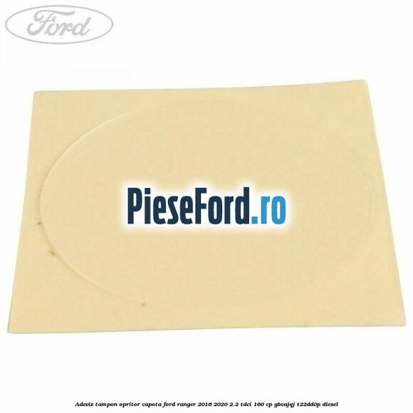Adeviz tampon opritor capota Ford Ranger 2016-2020 2.2 TDCi 160 cp Adeviz tampon opritor capota Ford Ranger 2016-2020 2.2 TDCi 160 cp GBVAJQJ, T22DD0P diesel