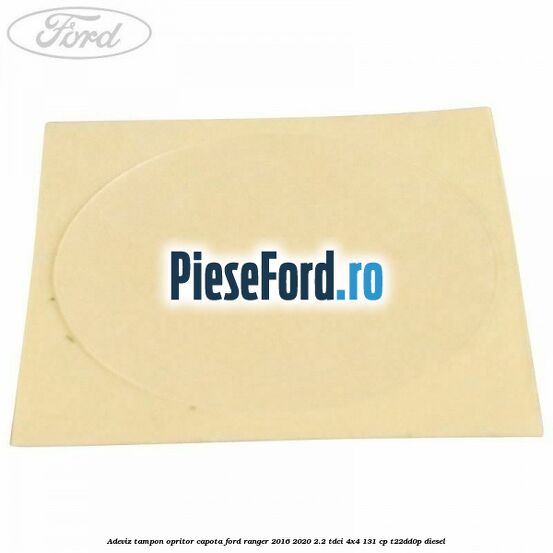 Adeviz tampon opritor capota Ford Ranger 2016-2020 2.2 TDCi 4x4 131 cp Adeviz tampon opritor capota Ford Ranger 2016-2020 2.2 TDCi 4x4 131 cp T22DD0P diesel