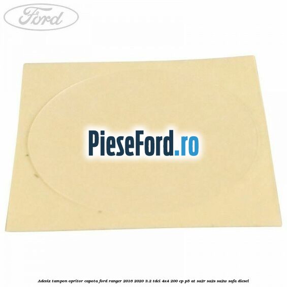 Adeviz tampon opritor capota Ford Ranger 2016-2020 3.2 TDCi 4x4 200 cp Adeviz tampon opritor capota Ford Ranger 2016-2020 3.2 TDCi 4x4 200 cp P5-AT, SA2R, SA2S, SA2W, SAFA diesel