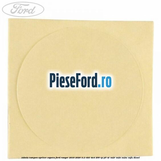 Adeviz tampon opritor capota Ford Ranger 2016-2020 3.2 TDCi 4x4 200 cp Adeviz tampon opritor capota Ford Ranger 2016-2020 3.2 TDCi 4x4 200 cp P5-AT, SA2R, SA2S, SA2W, SAFA diesel