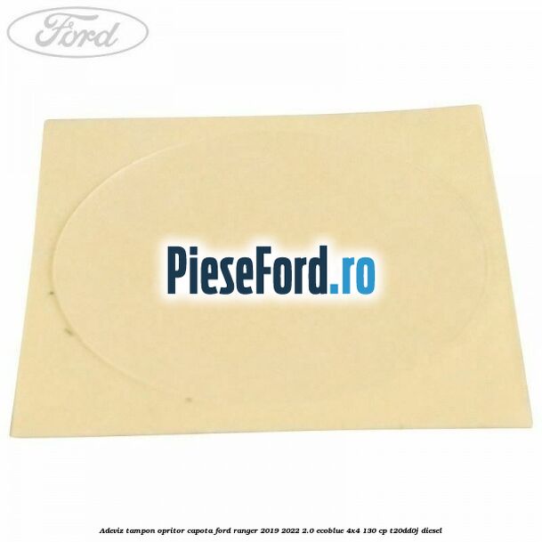 Adeviz tampon opritor capota Ford Ranger 2019-2022 2.0 EcoBlue 4x4 130 cp T20DD0J diesel