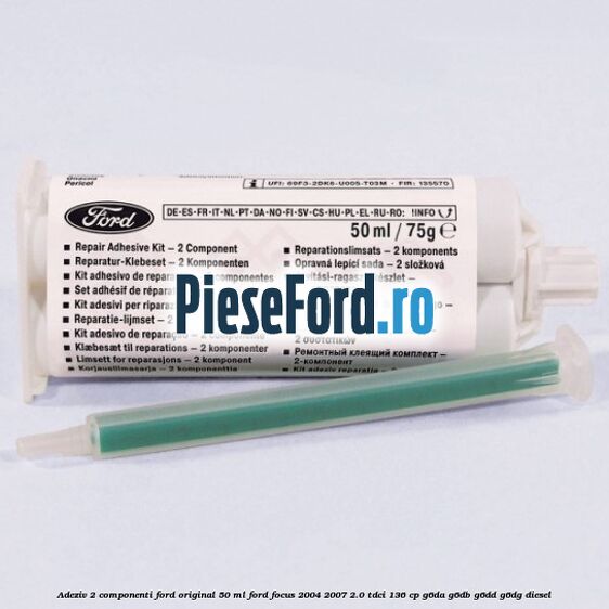Adeziv 2 componenti Ford original 50 ml Ford Focus 2004-2007 2.0 TDCi 136 cp G6DA, G6DB, G6DD, G6DG diesel
